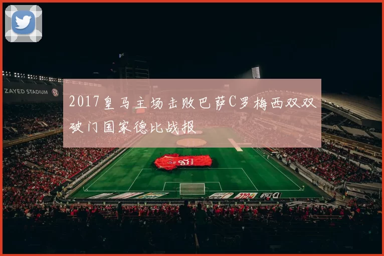 2017皇马主场击败巴萨C罗梅西双双破门国家德比战报