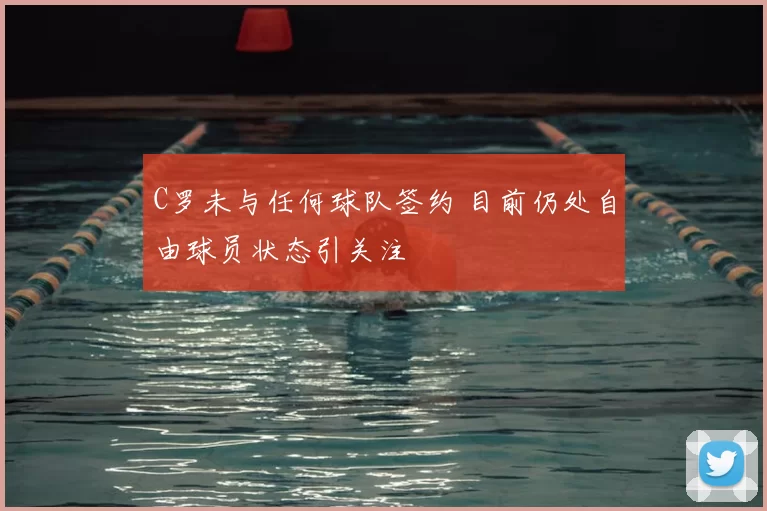 C罗未与任何球队签约 目前仍处自由球员状态引关注