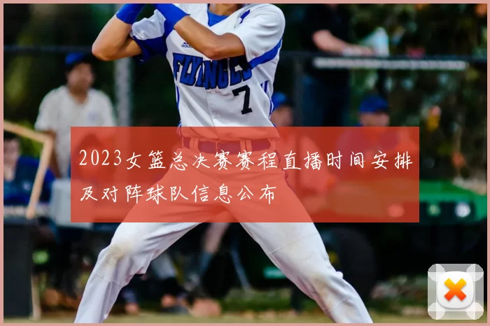 2023女篮总决赛赛程直播时间安排及对阵球队信息公布