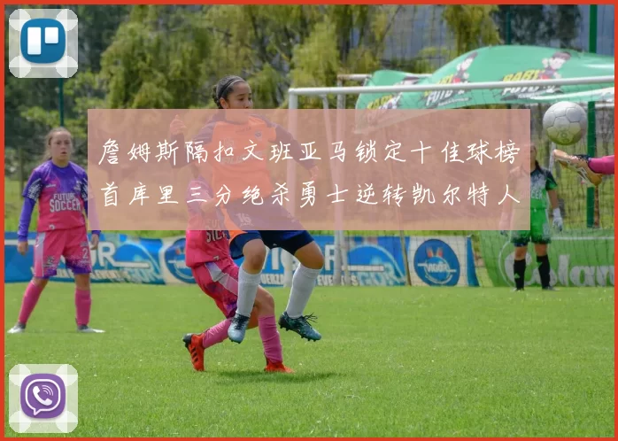 詹姆斯隔扣文班亚马锁定十佳球榜首库里三分绝杀勇士逆转凯尔特人