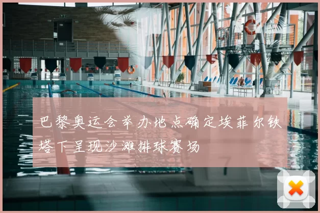 巴黎奥运会举办地点确定埃菲尔铁塔下呈现沙滩排球赛场