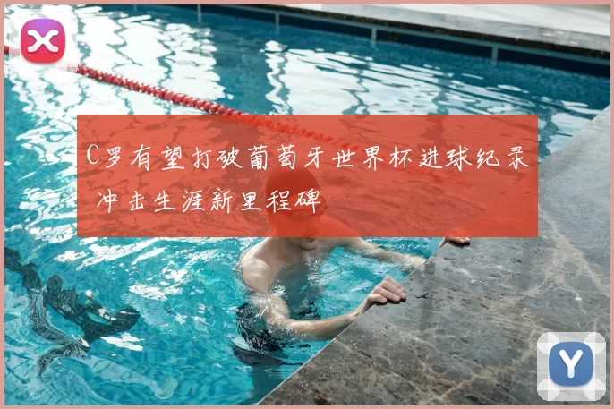 C罗有望打破葡萄牙世界杯进球纪录 冲击生涯新里程碑