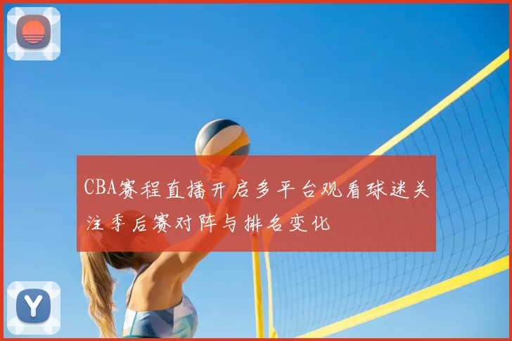 CBA赛程直播开启多平台观看球迷关注季后赛对阵与排名变化