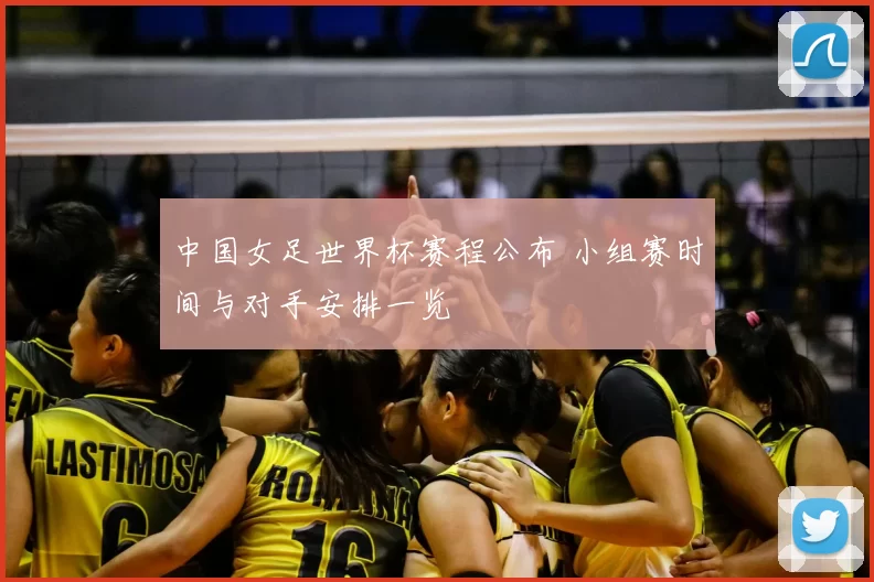 中国女足世界杯赛程公布 小组赛时间与对手安排一览