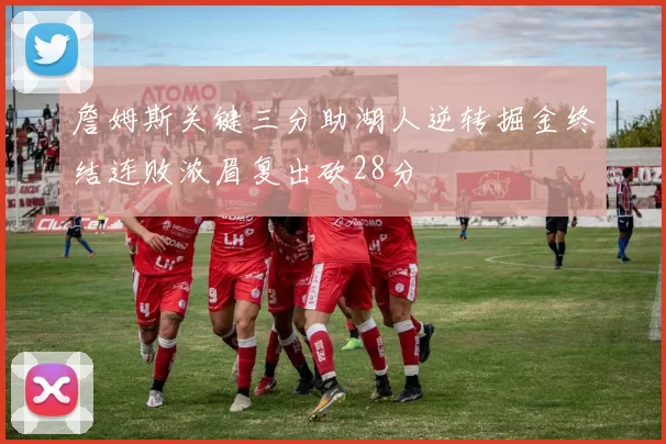 詹姆斯关键三分助湖人逆转掘金终结连败浓眉复出砍28分