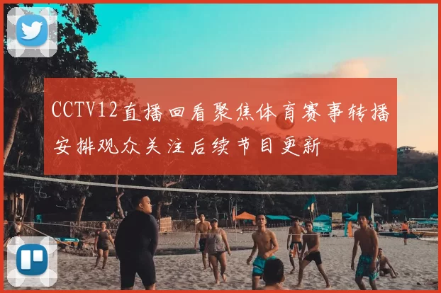 CCTV12直播回看聚焦体育赛事转播安排观众关注后续节目更新