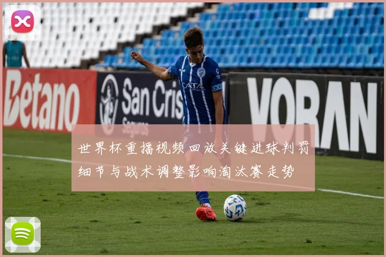 世界杯重播视频回放关键进球判罚细节与战术调整影响淘汰赛走势