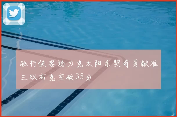 独行侠客场力克太阳东契奇贡献准三双布克空砍35分