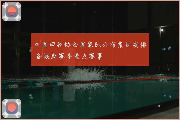 中国田径协会国家队公布集训安排 备战新赛季重点赛事