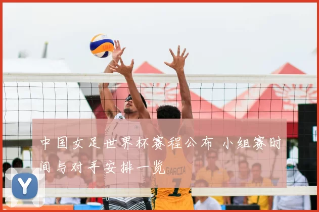 中国女足世界杯赛程公布 小组赛时间与对手安排一览