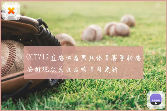 CCTV12直播回看聚焦体育赛事转播安排观众关注后续节目更新